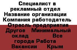 Специалист в рекламный отдел › Название организации ­ Компания-работодатель › Отрасль предприятия ­ Другое › Минимальный оклад ­ 18 900 - Все города Работа » Вакансии   . Крым,Гвардейское